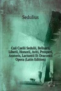 Caii Caelii Sedulii, Belisarii, Liberii, Honorii, Aviti, Prosperi, Aratoris, Lactantii Et Dracontii Opera (Latin Edition)