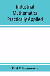 Industrial mathematics practically applied; an instruction and reference book for students in manual training, industrial and technical schools, and for home study