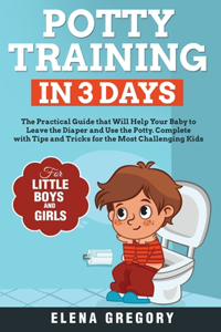 Potty Training in 3 Days: The Practical Guide that Will Help your Baby to Leave the Diaper and Use the Potty. Complete with Tips and Tricks for the Most Challenging Kids. Des