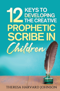 12 Keys to Developing the Creative Prophetic Scribe in Children