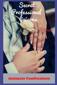 Secret professional liaisons (vol 5): Intimate confessions, romance, confidence, erotic stories, adult sex