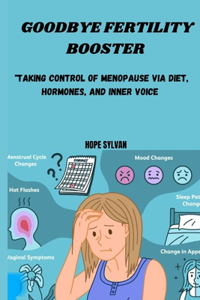 Goodbey, Fertility Booster!: "Taking Control of Menopause via Diet, Hormones, and Inner Voice"