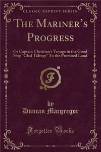 The Mariner's Progress: Or Captain Christian's Voyage in the Good Ship Glad Tidings to the Promised Land (Classic Reprint)