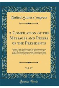 A Compilation of the Messages and Papers of the Presidents, Vol. 17: Prepared Under the Direction of the Joint Committee on Printing, of the House and Senate, Pursuant to an Act of the Fifty-Second Congress of the United States (With Additions and