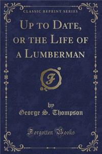 Up to Date, or the Life of a Lumberman (Classic Reprint)