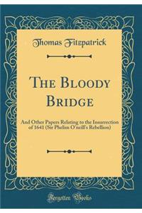 The Bloody Bridge: And Other Papers Relating to the Insurrection of 1641 (Sir Phelim O'Neill's Rebellion) (Classic Reprint)