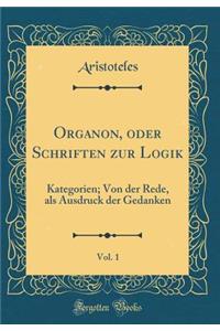 Organon, Oder Schriften Zur Logik, Vol. 1: Kategorien; Von Der Rede, ALS Ausdruck Der Gedanken (Classic Reprint)