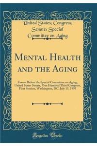 Mental Health and the Aging: Forum Before the Special Committee on Aging, United States Senate, One Hundred Third Congress, First Session, Washington, DC, July 15, 1993 (Classic Reprint)