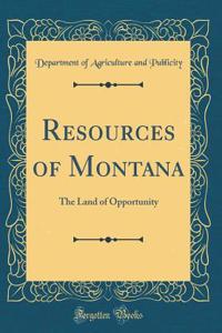 Resources of Montana: The Land of Opportunity (Classic Reprint)
