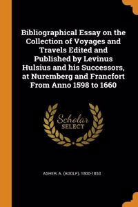 Bibliographical Essay on the Collection of Voyages and Travels Edited and Published by Levinus Hulsius and his Successors, at Nuremberg and Francfort From Anno 1598 to 1660