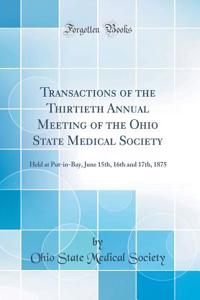 Transactions of the Thirtieth Annual Meeting of the Ohio State Medical Society: Held at Put-In-Bay, June 15th, 16th and 17th, 1875 (Classic Reprint)