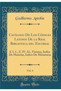 CatÃ¡logo de Los CÃ³dices Latinos de la Real Biblioteca del Escorial, Vol. 4: S. I. 1., Z. IV. 22., Vitrinas, Indice de Materias, Indice de Miniaturas (Classic Reprint)