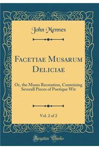 Facetiae Musarum Deliciae, Vol. 2 of 2: Or, the Muses Recreation, Conteining Severall Pieces of Poetique Wit (Classic Reprint)