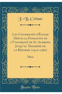 Les Universitï¿½s d'ï¿½cosse Depuis La Fondation de l'Universitï¿½ de St. Andrews Jusqu'au Triomphe de la Rï¿½forme (1410-1560): Thï¿½se (Classic Reprint): Thï¿½se (Classic Reprint)