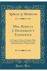 Mrs. Rebecca J. Henderson's Experience: In Twenty-Six Years of Christian Work in the Slums of the Great Cities and in the Rural Districts of Thirteen States (Classic Reprint)