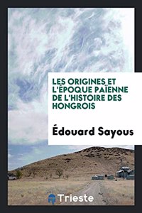 Les Origines Et L'Epoque Paienne de L'Histoire Des Hongrois