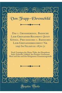 Das 1. Grossherzogl. Badische Leib-Grenadier-Regiment (Jetzt KÃ¶nigl. PreuÃ?isches 1. Badisches Leib-Grenadierregiment Nr. 109) Im Feldzuge 1870-71: Nach VortrÃ¤gen Des Major Thilo, Der Hauptleute Seyb, Eichrodt, LÃ¶hlein, Des Premier-Lieutenant Me