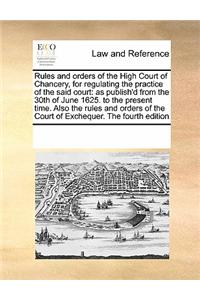 Rules and Orders of the High Court of Chancery, for Regulating the Practice of the Said Court