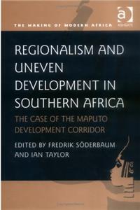 Regionalism and Uneven Development in Southern Africa: The Case of the Maputo Development Corridor (Making of Modern Africa)