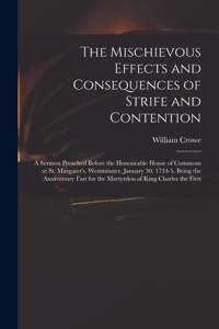 The Mischievous Effects and Consequences of Strife and Contention: a Sermon Preached Before the Honourable House of Commons at St. Margaret's, Westminster, January 30, 1734-5, Being the Anniversary Fast for the Mart