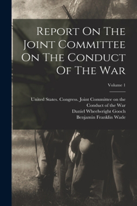 Report On The Joint Committee On The Conduct Of The War; Volume 1