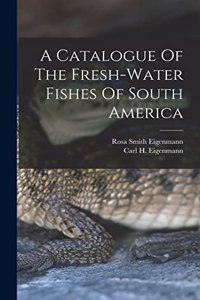 Catalogue Of The Fresh-water Fishes Of South America