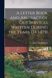 A Letter Book and Abstract of Out Services Written During the Years 1743-1751