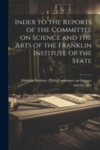 Index to the Reports of the Committee on Science and the Arts of the Franklin Institute of the State