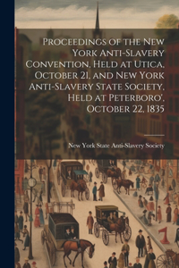 Proceedings of the New York Anti-slavery Convention, Held at Utica, October 21, and New York Anti-slavery State Society, Held at Peterboro', October 22, 1835