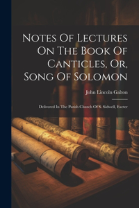 Notes Of Lectures On The Book Of Canticles, Or, Song Of Solomon