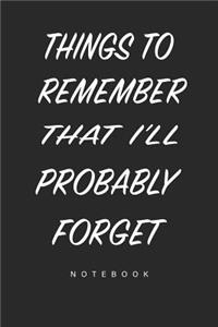 Things To remember That I'll Probably Forget Notebook