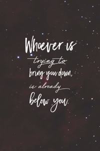Whoever Is Trying To Bring You Down, Is Already Below You