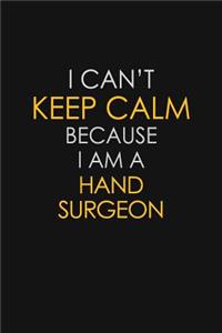 I Can't Keep Calm Because I Am A Hand Surgeon
