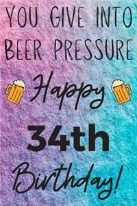 You Give Into Beer Pressure Happy 34th Birthday