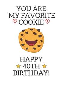 You are my favorite cookie Happy 40th Birthday