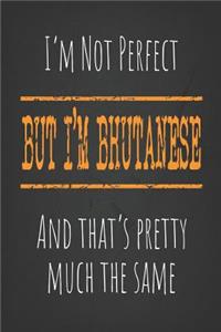 I'm not perfect, But I'm Bhutanese And that's pretty much the same