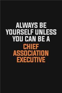 Always Be Yourself Unless You Can Be A Chief Association Executive