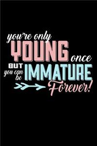 You're Only Young Once But You Can Be Immature Forever