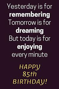 Yesterday is for Remembering Tomorrow is for Dreaming But Today is for Enjoying Happy 85th Birthday