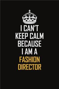 I Can't Keep Calm Because I Am A Fashion Director