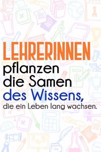 Lehrerinnen pflanzen die Samen des Wissens, die ein Leben lang wachsen.