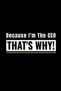 I'm the Ceo, That's Why!