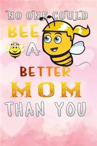 no one could bee a better mom than you