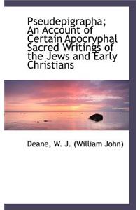 Pseudepigrapha; An Account of Certain Apocryphal Sacred Writings of the Jews and Early Christians