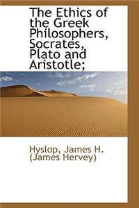 The Ethics of the Greek Philosophers, Socrates, Plato and Aristotle;