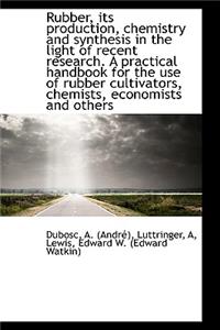 Rubber, Its Production, Chemistry and Synthesis in the Light of Recent Research. a Practical Handboo