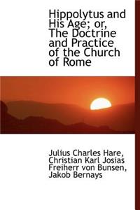 Hippolytus and His Age; Or, the Doctrine and Practice of the Church of Rome