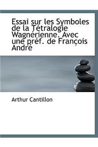 Essai Sur Les Symboles de La T Tralogie Wagn Rienne. Avec Une PR F. de Fran OIS Andr