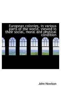 European Colonies, in Various Parts of the World, Viewed in Their Social, Moral and Physical Conditi