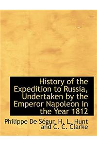 History of the Expedition to Russia, Undertaken by the Emperor Napoleon in the Year 1812